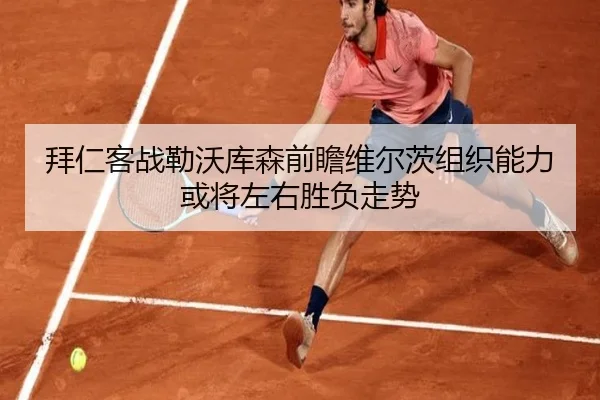 拜仁客战勒沃库森前瞻维尔茨组织能力或将左右胜负走势